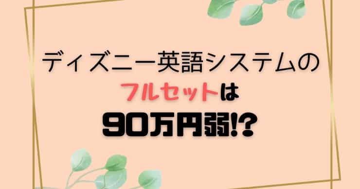 ディズニー英語システムフルセットの値段は90万円弱！？パッケージ毎の